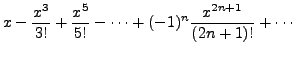 $\displaystyle x - \frac{x^3}{3!} + \frac{x^5}{5!} -
\cdots + (-1)^n \frac{x^{2n+1}}{(2n+1)!} + \cdots$