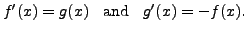 $\displaystyle f'(x) = g(x) \;\; {\mbox{ and }} \;\; g'(x) = -f(x).$