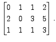 $ \begin{bmatrix}0 & 1 & 1 & 2 \\ 2 & 0 & 3 & 5 \\ 1 & 1
& 1 & 3 \end{bmatrix}.$