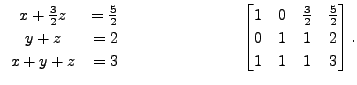 $\displaystyle \begin{array}{cr} x + \frac{3}{2} z &= \frac{5}{2} \\
y + z &= 2...
...0 & \frac{3}{2} & \frac{5}{2} \\ 0 & 1 & 1 & 2 \\ 1 & 1 & 1 & 3
\end{bmatrix}. $