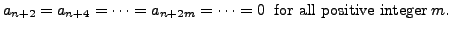 $\displaystyle a_{n+2} = a_{n+4} = \cdots =
a_{n+2m} = \cdots = 0 \; {\mbox{ for all positive integer}} \; m.
$