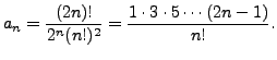 $\displaystyle a_n = \frac{(2n)!}{2^n (n!)^2} = \frac{1 \cdot
3 \cdot 5 \cdots (2n-1)}{n!}.$