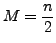 $ M
= \displaystyle\frac{n}{2}$