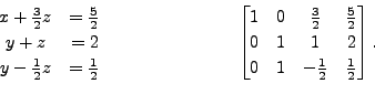 \begin{displaymath}\begin{array}{cr} x + \frac{3}{2} z &= \frac{5}{2} \\ y + z &...
...1 & 1 & 2 \\ 0 & 1 & -\frac{1}{2} & \frac{1}{2}
\end{bmatrix}. \end{displaymath}