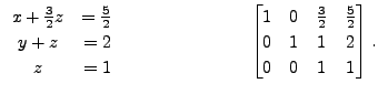 $\displaystyle \begin{array}{cr} x + \frac{3}{2} z &= \frac{5}{2} \\ y + z &= 2 ...
... 0 & \frac{3}{2} &
\frac{5}{2} \\ 0 & 1 & 1 & 2 \\ 0 & 0 & 1 & 1 \end{bmatrix}.$