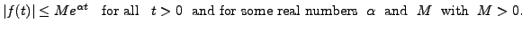 $\displaystyle \vert f(t) \vert \leq M e^{{\alpha}t}\;\; {\mbox{ for all }}
\;\...
... real numbers }} \; {\alpha}\; {\mbox{ and }} \; M \; {\mbox{ with }} \; M > 0.$