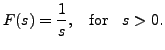 $\displaystyle F(s) = \frac{1}{s}, \;\; {\mbox{ for }} \;\; s > 0.$