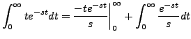 $\displaystyle \int_0^\infty t e^{-s t} dt = \biggl. \frac{- t
e^{-s t}}{s} \biggr\vert _0^\infty + \int_0^\infty \frac{ e^{-s t}}{s}
dt$