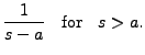 $\displaystyle \frac{1}{s-a}
\;\; {\mbox{ for }} \;\; s > a.$