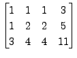 $ \begin{bmatrix}1 & 1 & 1 & 3 \\ 1 & 2 & 2 & 5 \\ 3 & 4
& 4 & 11 \end{bmatrix}$