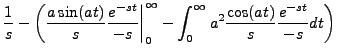 $\displaystyle \frac{1}{s} -
\biggl( \biggl. \frac{a \sin(at)}{s} \frac{e^{-s t}...
..._0^\infty - \int_0^\infty a^2 \frac{\cos(at)}{s}
\frac{e^{-s t}}{-s} dt \biggr)$