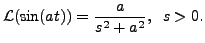 $\displaystyle {\mathcal L}(\sin (at)) = \frac{a}{s^2 + a^2}, \;\; s > 0.$