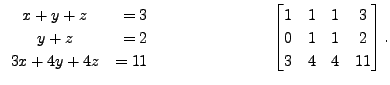 $\displaystyle \begin{array}{cr} x + y + z &= 3 \\
y + z &= 2 \\ 3 x +4 y +4 z ...
...begin{bmatrix}
1 & 1 & 1 & 3 \\ 0 & 1 & 1 & 2 \\ 3 & 4 & 4 & 11
\end{bmatrix}. $