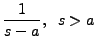 $ \displaystyle \frac{1}{s-a},\;\; s> a$