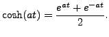 $ \cosh (at) =
\displaystyle\frac{e^{at} + e^{-at}}{2}.$