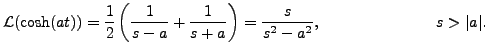 $\displaystyle {\mathcal
L}(\cosh(at) ) = \displaystyle\frac{1}{2} \left( \frac...
... +
\frac{1}{s+a} \right) = \frac{s}{s^2 - a^2}, \hspace{1in} s > \vert a\vert.$