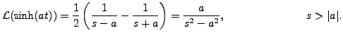 $\displaystyle {\mathcal L}(\sinh(at) ) = \displaystyle\frac{1}{2} \left(
\frac...
... - \frac{1}{s+a} \right) = \frac{a}{s^2 - a^2},
\hspace{1in} s > \vert a\vert.$