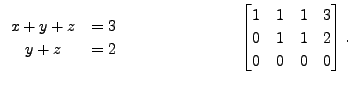 $\displaystyle \begin{array}{cr} x + y+ z &= 3 \\ y + z &= 2
\end{array} \hspace...
...
\begin{bmatrix}1 & 1 & 1 & 3 \\ 0
& 1 & 1 & 2 \\ 0 & 0 & 0 & 0
\end{bmatrix}. $