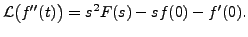 $\displaystyle {\mathcal L}\bigl( f^{\prime\prime}(t) \bigr) = s^2 F(s) - s f(0) - f^\prime(0).$