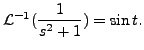 $ {\mathcal L}^{-1} (
\displaystyle\frac{1}{s^2 + 1} ) = \sin t.$