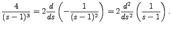 $ \displaystyle{\frac{4}{(s-1)^3} = 2 \frac{d}{ds} \left(
- \frac{1}{(s-1)^2} \right) = 2 \frac{d^2}{ds^2} \left(
\frac{1}{s-1} \right).}$