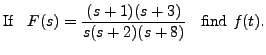 $\displaystyle {\mbox{If }}\;\; F(s) = \frac{(s+1)(s+3)}{s(s+2)(s+8)} \;\; {\mbox{ find }}
f(t).$