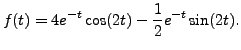 $ f(t) = \displaystyle 4 e^{-t} \cos (2 t) - \frac{1}{2} e^{-t} \sin (2t).$