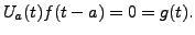 $ U_a(t) f(t-a) = 0 = g(t).$