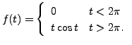 $ f(t) = \left\{\begin{array}{ll}
0 & t < 2 \pi \\ t \cos t & t > 2 \pi. \end{array}\right.$