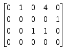 $ \begin{bmatrix}0 & 1 & 0 & 4 &
0 \\ 0 & 0 & 0 & 0 & 1 \\ 0 & 0 & 1 & 1 & 0 \\ 0 & 0 & 0 & 0 & 0
\end{bmatrix}$