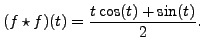 $ (f\star f)(t) = \displaystyle\frac{t \cos (t) + \sin (t)}{2}.$