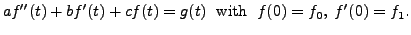 $\displaystyle a f^{\prime\prime}(t) + b f^\prime(t) +c f(t)= g(t) \; {\mbox{ with }}\;
f(0) = f_0, \; f^\prime(0) = f_1.$