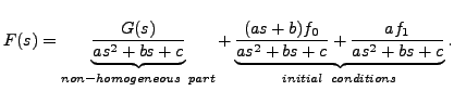 $\displaystyle F(s) = \underbrace{\frac{G(s)}{a s^2 + b s + c}}_{ non-homogeneo...
... a s^2 + b s + c} + \frac{a f_1}{a s^2 + b s + c}}_{initial \;\; conditions}.$