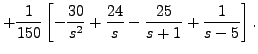 $\displaystyle + \frac{1}{150} \left[ -\frac{30}{s^2} + \frac{24}{s} -
\frac{25}{s+1} + \frac{1}{s-5} \right].$