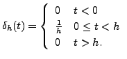 $\displaystyle \delta_h(t) =
\left\{\begin{array}{ll} 0 & t < 0 \\ \frac{1}{h} & 0 \leq t < h
\\ 0 & t > h.
\end{array}\right.$