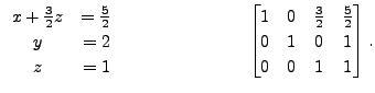 $\displaystyle \begin{array}{cr} x + \frac{3}{2} z &= \frac{5}{2} \\ y &= 2 \\
...
... 0 &
\frac{3}{2} & \frac{5}{2} \\ 0 & 1 & 0 & 1 \\ 0 & 0 & 1 & 1
\end{bmatrix}.$