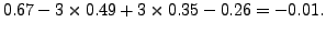 $\displaystyle 0.67 - 3 \times 0.49 + 3 \times 0.35-0.26= - 0.01.$