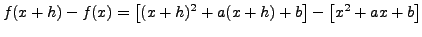 $\displaystyle f(x+h)-f(x)=\left[(x+h)^2 + a(x+h) +b
\right]- \left[ x^2+ax+b \right]$