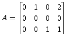 $ A = \begin{bmatrix}0 & 1 & 0 & 2\\ 0 & 0 & 0 & 0 \\ 0 & 0 & 1 &
1 \end{bmatrix}$