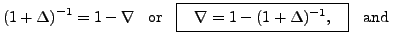 $\displaystyle (1+\Delta)^{-1}=1-\nabla \,\,\,{\mbox{ or }} \;\;
\framebox[1.5in][c]{$ \nabla=1-(1+\Delta)^{-1},$} \;\; {\mbox{ and }}$