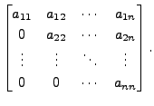 $ \begin{bmatrix}a_{11} & a_{12} & \cdots & a_{1n} \\
0 & a_{22} & \cdots & a_{...
...\\
\vdots & \vdots & \ddots & \vdots \\ 0 & 0 & \cdots & a_{nn}
\end{bmatrix}.$