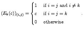 $ (E_k(c))_{(i,j)}= \begin{cases}1 & {\mbox{
if }} i=j {\mbox{ and }}
i \neq k \\ c & {\mbox{ if }} i=j = k \\
0 & {\mbox{ otherwise}} \end{cases}.$