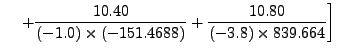 $\displaystyle \hspace{.15in}
\left. + \frac{10.40}{(-1.0)\times (-151.4688)} +
\frac{10.80}{(-3.8) \times839.664} \right]$