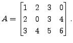 $ A = \begin{bmatrix}1 & 2 & 3 & 0 \\ 2 & 0 & 3 &
4\\ 3 & 4 & 5 & 6 \end{bmatrix}.$