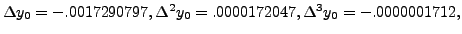 $ \Delta y_0 = -.0017290797,
\Delta^2 y_{0}= .0000172047,\Delta^3 y_{0} = -.0000001712,$