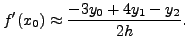 $\displaystyle f'(x_{0})\approx \frac{ -3 y_{0} + 4 y_{1}-
y_{2}}{2h}.$