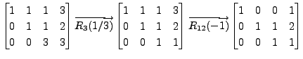 $\displaystyle \begin{bmatrix}1 & 1 & 1 & 3 \\ 0 & 1 & 1 & 2 \\ 0 & 0 & 3 & 3 \e...
...)}
\begin{bmatrix}1 & 0 & 0 & 1 \\ 0 & 1 & 1 & 2 \\ 0 & 0 & 1 & 1 \end{bmatrix}$