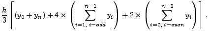 $\displaystyle \frac{h}{3}\left[(y_{0} +y_{n})+ 4\times\left(\sum_{i=1,\; i - od...
...1}y_{i}\right) + 2\times\left(\sum_{i=2,\; i - even
}^{n-2}y_{i}\right)\right].$