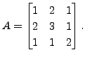 $ A = \begin{bmatrix}1 &
2 & 1 \\ 2 & 3 & 1 \\ 1 & 1 & 2 \end{bmatrix}.$