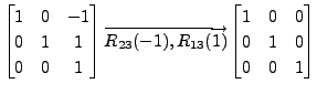 $ \begin{bmatrix}1 & 0 & -1 \\ 0 & 1 & 1 \\ 0 & 0 & 1
\end{bmatrix}\overrightarr...
...1), R_{13}(1)}\begin{bmatrix}1 & 0 & 0
\\ 0 & 1 & 0 \\ 0 & 0 & 1 \end{bmatrix} $